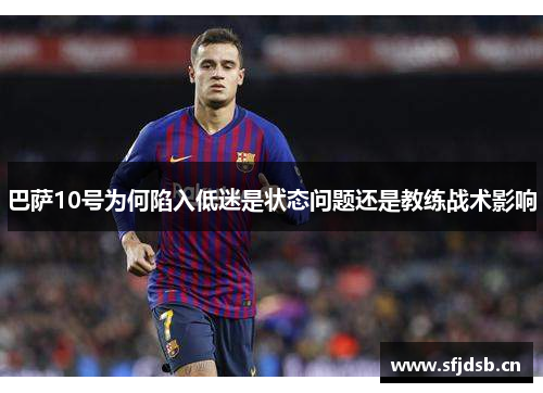 巴萨10号为何陷入低迷是状态问题还是教练战术影响