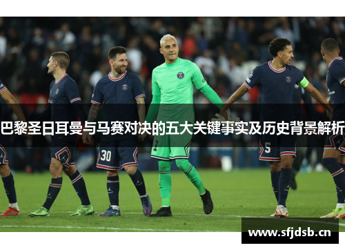 巴黎圣日耳曼与马赛对决的五大关键事实及历史背景解析 巴黎圣日耳曼与马赛对决的五大关键事实及历史背景解析