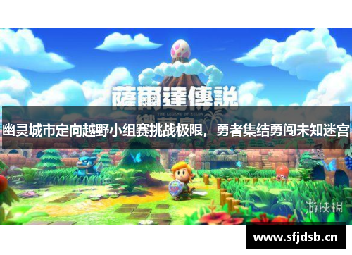 幽灵城市定向越野小组赛挑战极限,勇者集结勇闯未知迷宫 幽灵城市定向越野小组赛挑战极限,勇者集结勇闯未知迷宫