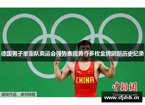 德国男子举重队奥运会强势表现勇夺多枚金牌刷新历史纪录 德国男子举重队奥运会强势表现勇夺多枚金牌刷新历史纪录