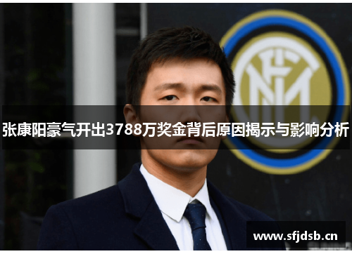 张康阳豪气开出3788万奖金背后原因揭示与影响分析 张康阳豪气开出3788万奖金背后原因揭示与影响分析