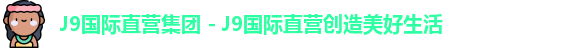 J9国际直营集团 - J9国际直营创造美好生活